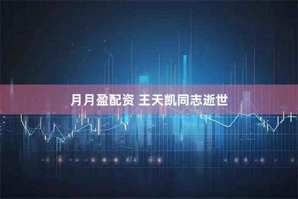 月月盈配资 王天凯同志逝世
