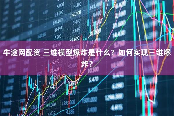 牛途网配资 三维模型爆炸是什么？如何实现三维爆炸？