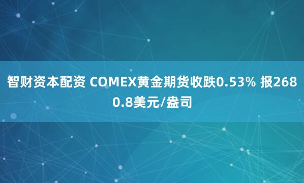 智财资本配资 COMEX黄金期货收跌0.53% 报2680.8美元/盎司